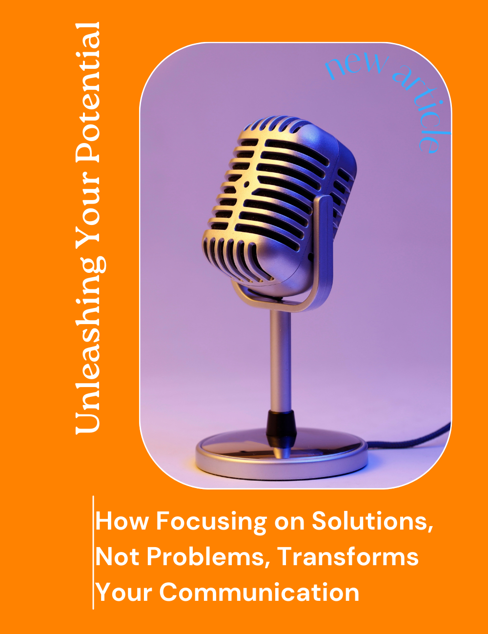 Unleashing Your Potential: How Focusing on Solutions, Not Problems, Transforms Your Communication