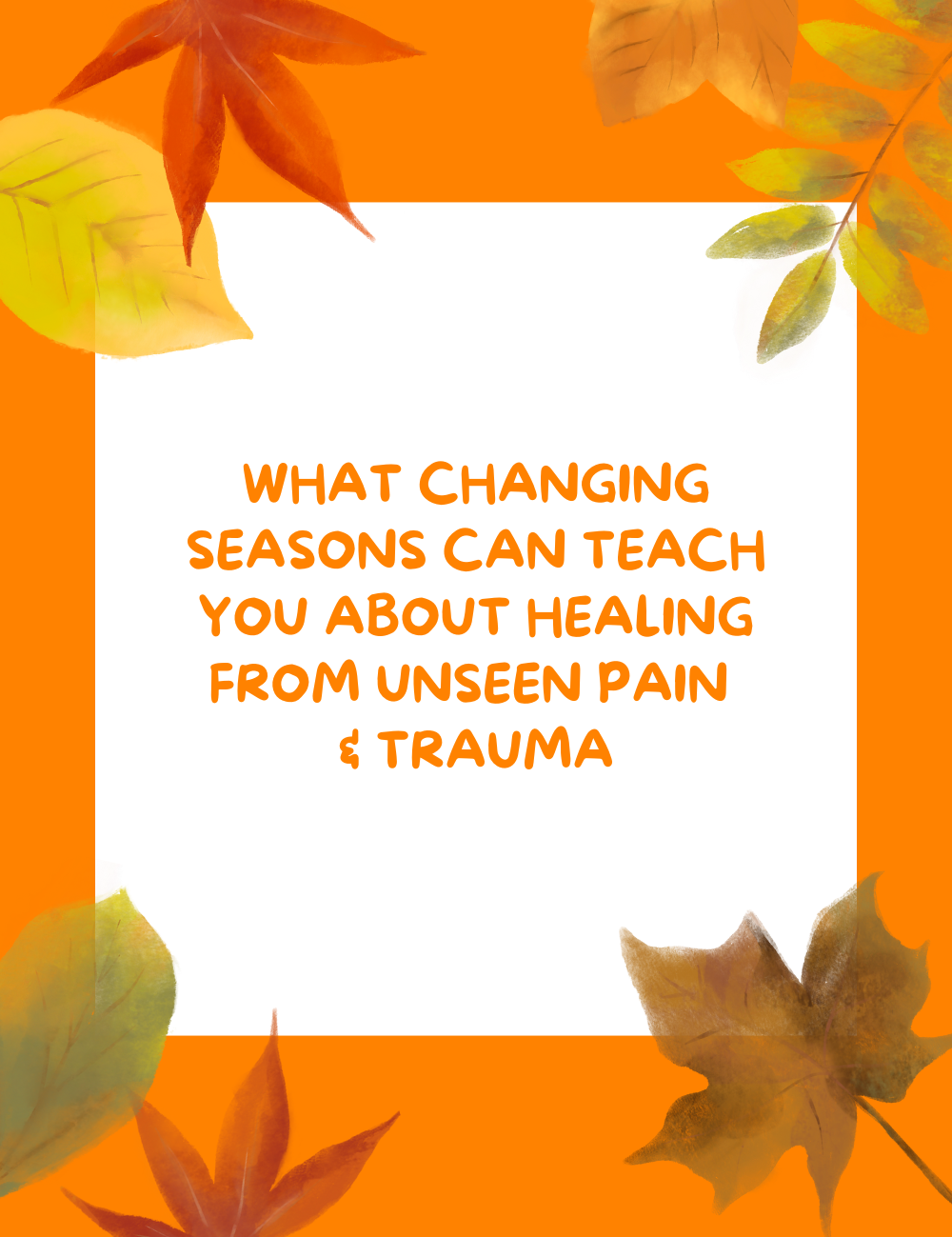 What Changing Seasons Can Teach You About Healing From Unseen Pain & Trauma