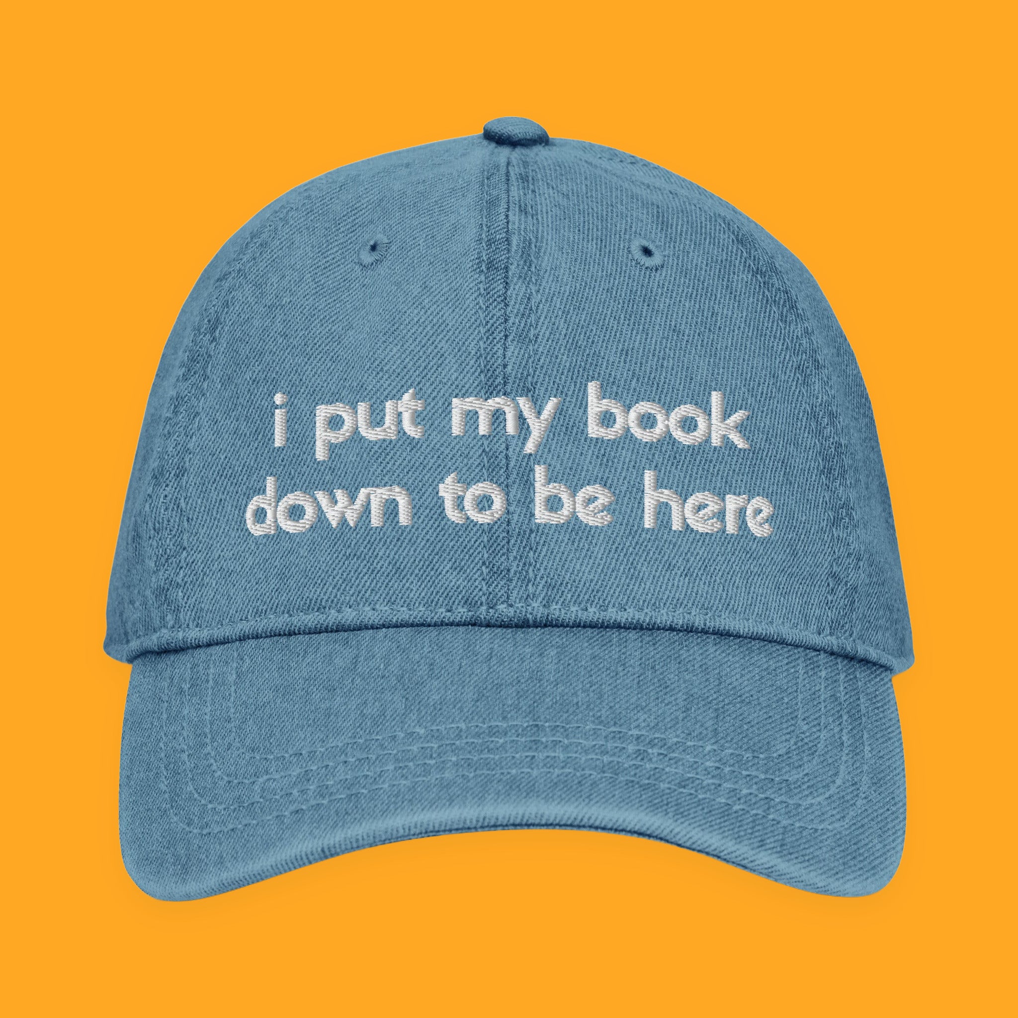 I Put My Book Down to Be Here Embroidered Denim Hat with embroidered "I Put My Book Down to Be Here" design